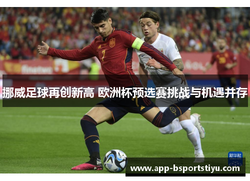 挪威足球再创新高 欧洲杯预选赛挑战与机遇并存