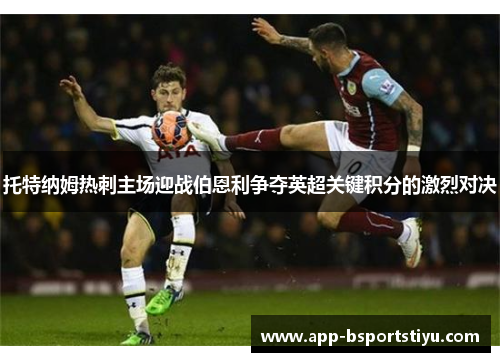 托特纳姆热刺主场迎战伯恩利争夺英超关键积分的激烈对决