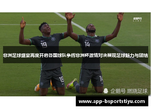 非洲足球盛宴再度开启各国球队争辉非洲杯激情对决展现足球魅力与团结