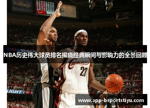 NBA历史伟大球员排名揭晓经典瞬间与影响力的全景回顾