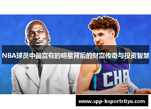 NBA球员中最富有的明星背后的财富传奇与投资智慧