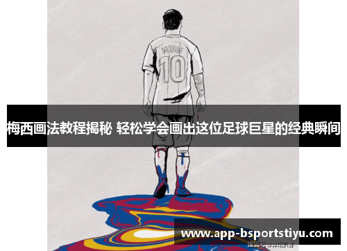 梅西画法教程揭秘 轻松学会画出这位足球巨星的经典瞬间