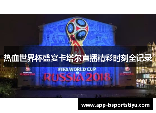 热血世界杯盛宴卡塔尔直播精彩时刻全记录