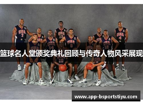 篮球名人堂颁奖典礼回顾与传奇人物风采展现