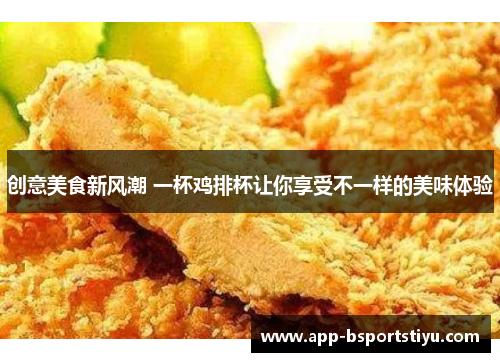 创意美食新风潮 一杯鸡排杯让你享受不一样的美味体验