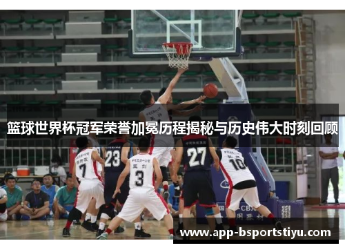 篮球世界杯冠军荣誉加冕历程揭秘与历史伟大时刻回顾