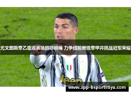 尤文图斯意乙重返赛场目标明确 力争提前晋级意甲并挑战冠军荣耀