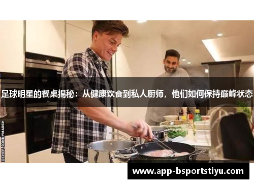 足球明星的餐桌揭秘：从健康饮食到私人厨师，他们如何保持巅峰状态