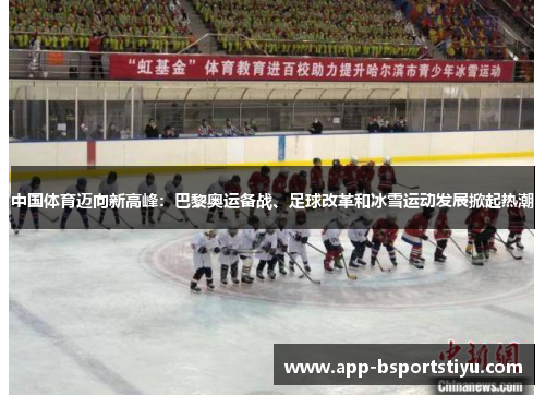 中国体育迈向新高峰：巴黎奥运备战、足球改革和冰雪运动发展掀起热潮