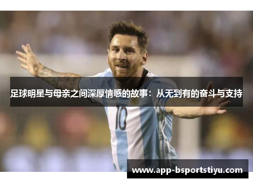 足球明星与母亲之间深厚情感的故事：从无到有的奋斗与支持