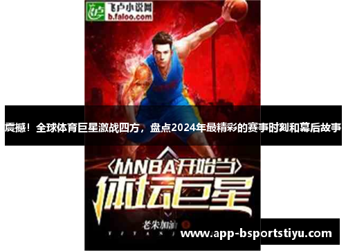 震撼！全球体育巨星激战四方，盘点2024年最精彩的赛事时刻和幕后故事