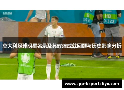 意大利足球明星名录及其辉煌成就回顾与历史影响分析