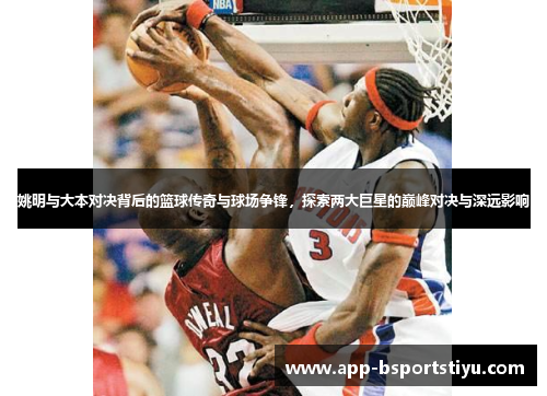 姚明与大本对决背后的篮球传奇与球场争锋，探索两大巨星的巅峰对决与深远影响