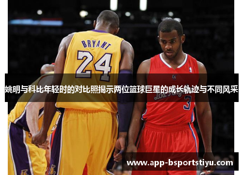 姚明与科比年轻时的对比照揭示两位篮球巨星的成长轨迹与不同风采