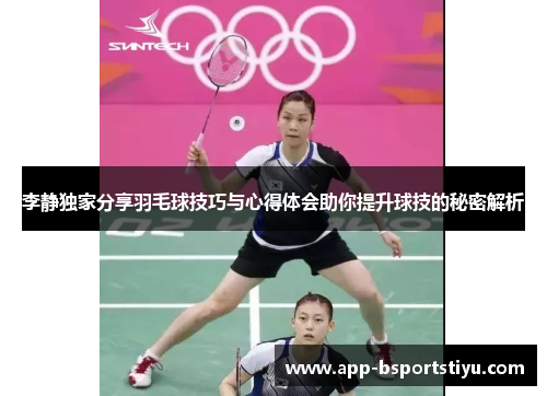 李静独家分享羽毛球技巧与心得体会助你提升球技的秘密解析