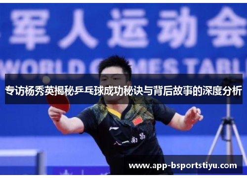 专访杨秀英揭秘乒乓球成功秘诀与背后故事的深度分析