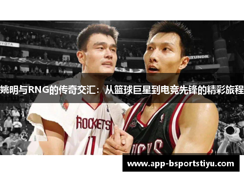 姚明与RNG的传奇交汇：从篮球巨星到电竞先锋的精彩旅程
