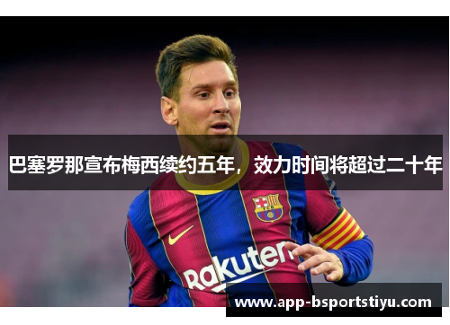 巴塞罗那宣布梅西续约五年，效力时间将超过二十年