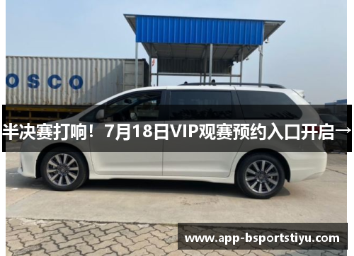 半决赛打响！7月18日VIP观赛预约入口开启→