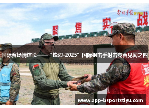 国际赛场情谊长——“锋刃-2025”国际狙击手射击竞赛见闻之四