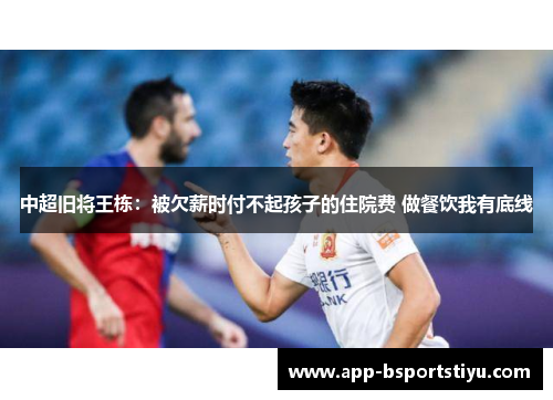 中超旧将王栋：被欠薪时付不起孩子的住院费 做餐饮我有底线