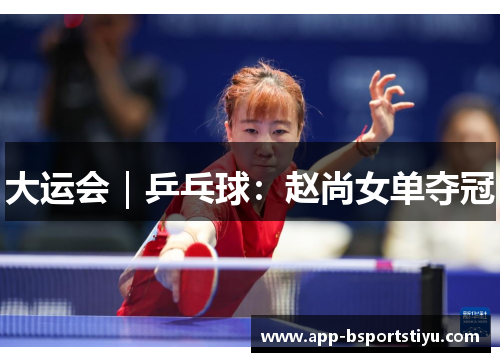 大运会｜乒乓球：赵尚女单夺冠