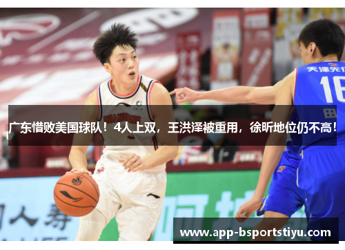 广东惜败美国球队！4人上双，王洪泽被重用，徐昕地位仍不高！