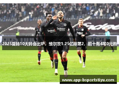 2025夏转10大转会出炉，维尔茨1.25亿排第2，前十有4笔0元购