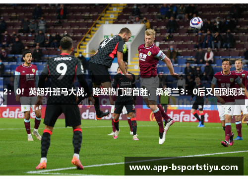 2：0！英超升班马大战，降级热门迎首胜，桑德兰3：0后又回到现实