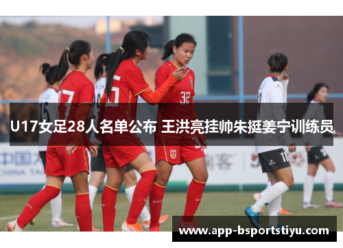 U17女足28人名单公布 王洪亮挂帅朱挺姜宁训练员